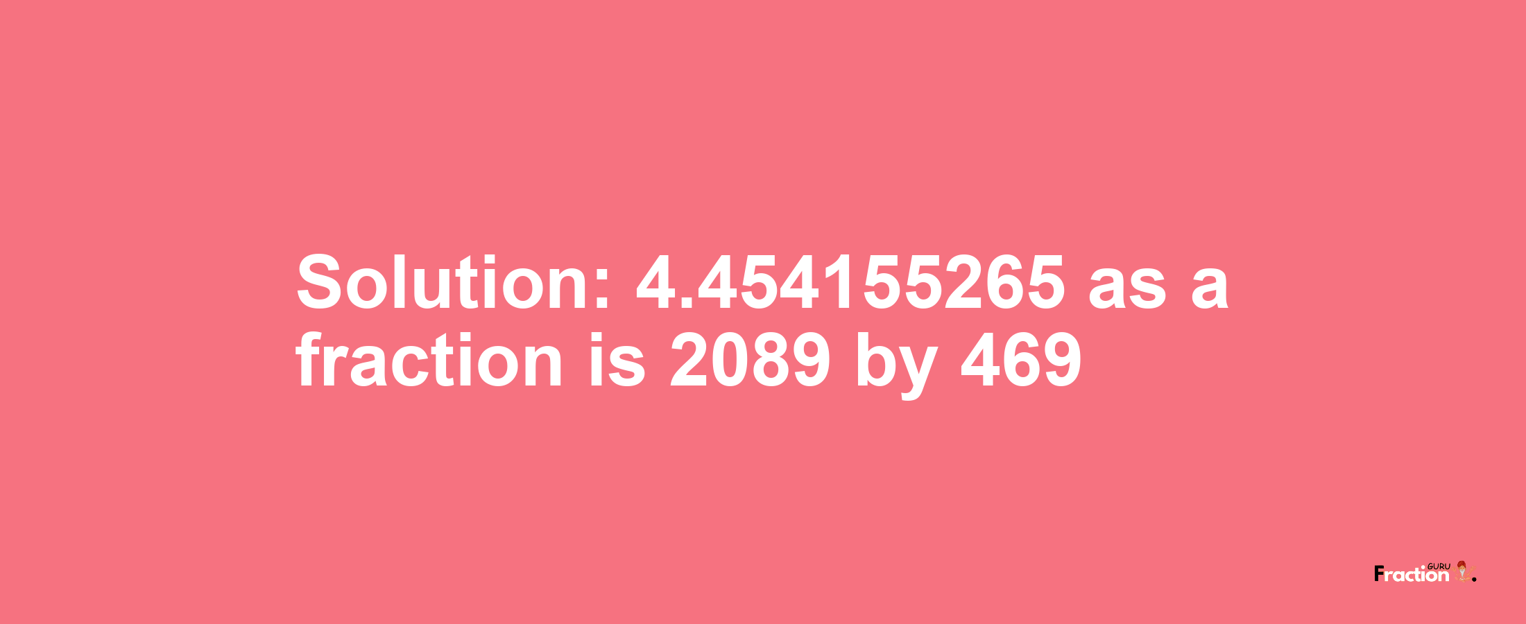 Solution:4.454155265 as a fraction is 2089/469